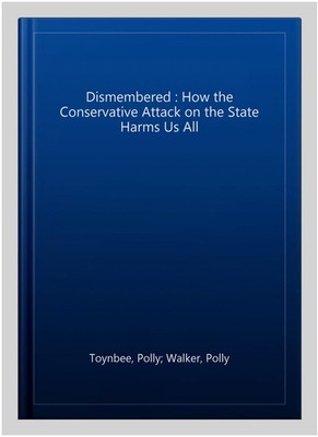 Dismembered : How the Conservative Attack on the State Harms Us All, Paperbac...