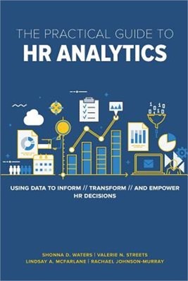 The Practical Guide to HR Analytics: Using Data to Inform, Transform, and Empowe