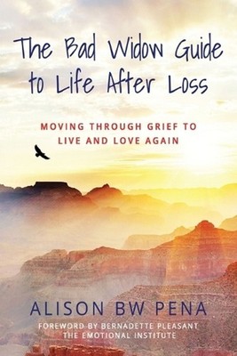 The Bad Widow Guide to Life After Loss: Moving Through Grief to Live and Love Ag