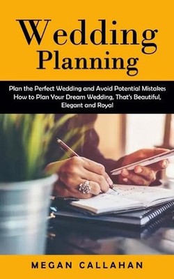 Wedding Planning: Plan the Perfect Wedding and Avoid Potential Mistakes (How to