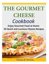 The Gourmet Cheese Cookbook: Enjoy Gourmet Food at Home - 50 Quick and Luscious 