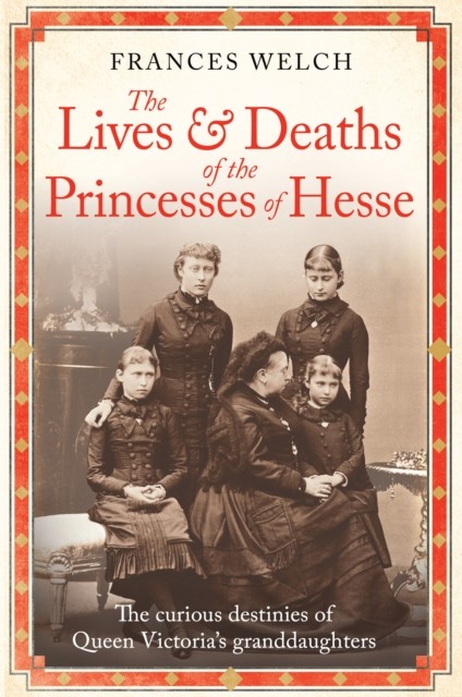 The Lives and Deaths of the Princesses of Hesse by Frances Welch HARDBACK