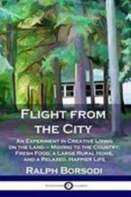 Flight from the City : An Experiment in Creative Living on the Land - Moving ...