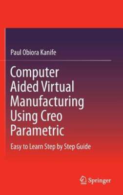 Computer Aided Virtual Manufacturing Using Creo Parametric: Easy to Learn Step