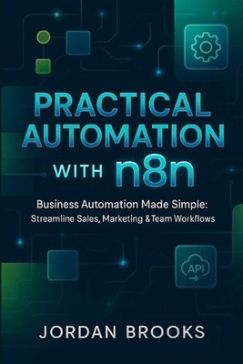 Practical Automation with n8n: Business Automation Made Simple: Streamline Sales
