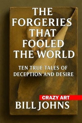 Crazy Art-The Forgeries That Fooled the World: Ten True Tales of Deception and D