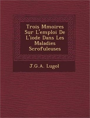 Trois M Moires Sur L'Emploi de L'Iode Dans Les Maladies Scrofuleuses (Paperback