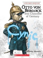 Otto Von Bismarck: Iron Chancellor of Germany (A Wicked History) by Heuston, Ki