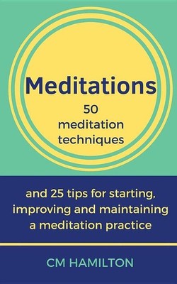 Meditations: 50 meditation techniques and 25 tips for starting, improving an...