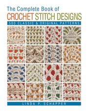 The Complete Book of Crochet Stitch Designs: 500 Classic Original Patterns ...