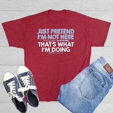 Just Pretend I'm Not Here That's Sarcastic Humor Graphic Novelty Funny T Shirt
