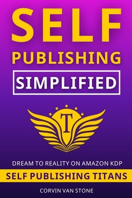 Self-Publishing Simplified: How to Publish a Book on Amazon KDP for Beginner...