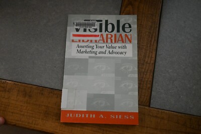 The Visible Librarian: Asserting Your Value with Marketing and Advocacy by Judit