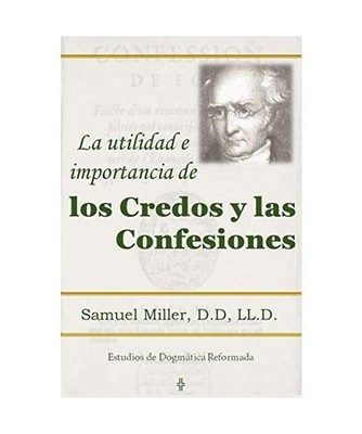 La utilidad e importancia de los credos y las confesiones, Samuel Miller D. D.