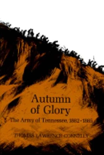 Autumn of Glory: The Army of Tennessee, 1862-1865 by Thomas Lawrence Connelly
