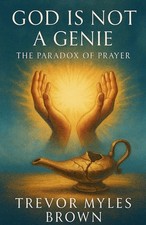 God Is Not a Genie: The Paradox of Prayer by Trevor Myles Brown Paperback Book
