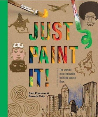 Just Paint It!: The world's most enjoyable painting course... - Piyasena, Sam