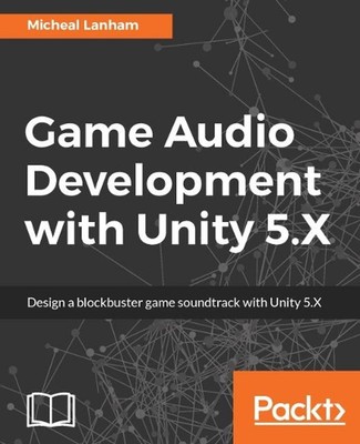 Game Audio Development with Unity 5.X by Micheal Lanham (English) Paperback Book