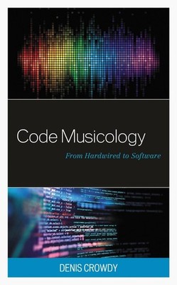 Code Musicology: From Hardwired to Software by Denis Crowdy Hardcover Book