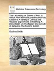 The Laboratory, or School of Arts: In Which Are Faithfully Exhibited and Fully Explain'd, a Variety of Curious and Valuable Experiments in Refining, a Dissertation on the Nature and Growth of Saltpetre. the Second Edition by Godfrey Smith (Paperback / softback, 2010)