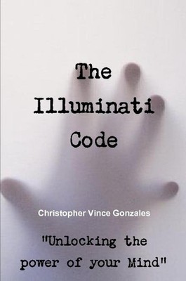 The Illuminati Code ''Unlocking the power of your Mind'' by Christopher Vince Gonz