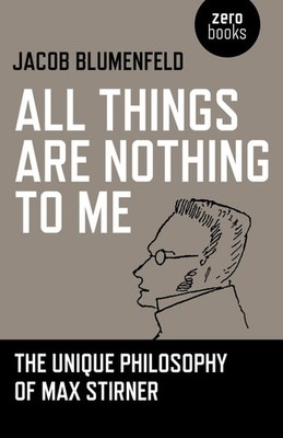All Things are Nothing to Me | The Unique Philosophy of Max Stirner | Blumenfeld
