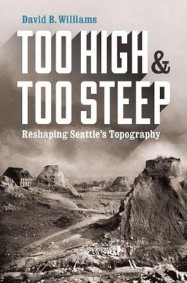 Too High and Too Steep: Reshaping Seattle's Topography by David B. Williams (Eng