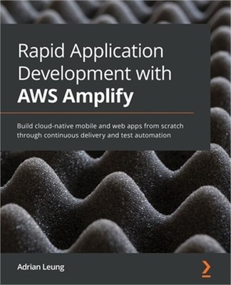 Rapid Application Development with AWS Amplify: Build cloud-native mobile and we