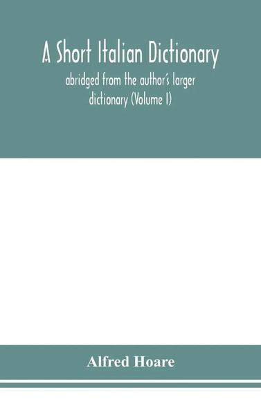 Alfred Hoare | A Short Italian Dictionary; Abridged From The Author's Larger...-image