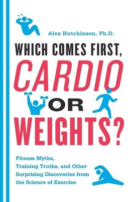 Which Comes First, Cardio or Weights?: Fitness Myths, Training Truths, and O...