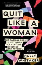 Quit Like a Woman: The Radical Choice to Not Drink in a Culture Obsessed wit...