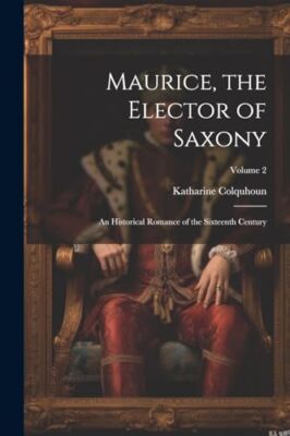 Colquhoun - Maurice the Elector of Saxony  An Historical Romance of t - X555z