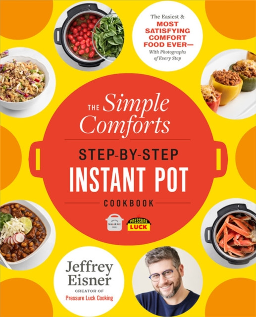 The Simple Comforts Step-by-Step Instant Pot Cookbook by Jeffrey Eisner