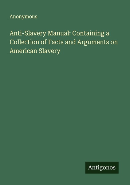 Anti-Slavery Manual: Containing A Collection Of Facts And Arguments On American-image