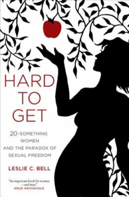 Hard to Get: Twenty-Something Women and the Paradox of Sexual Freedom by Bell