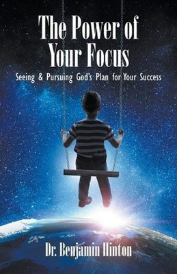 The Power of Your Focus: Seeing and Pursuing God's Plan for Your Success by Dr B