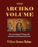 The Archko Volume Or, The Archeological Writings Of The Sanhedrim And Talmuds...