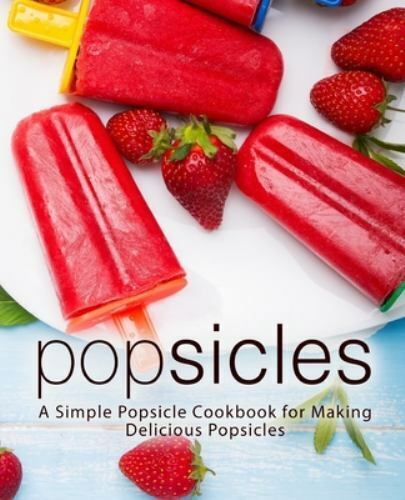 Popsicles: A Simple Popsicle Cookbook for Making Delicious Popsicles - Great! - Picture 1 of 1