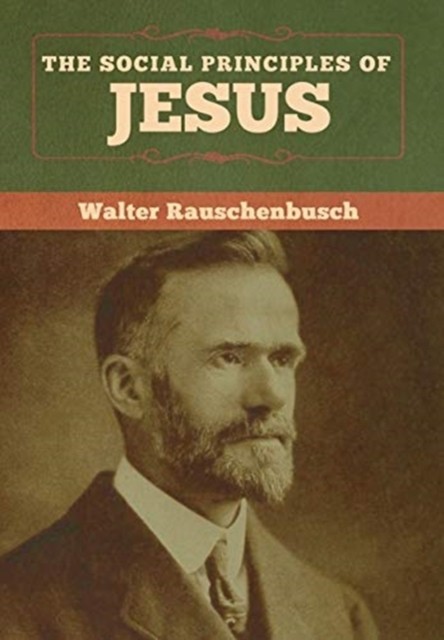 The Social Principles of Jesus by Walter Rauschenbusch HARDBACK 9781618959584
