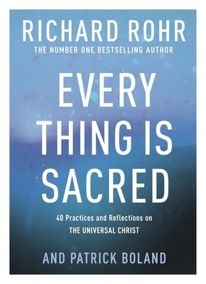 Every Thing is Sacred: 40 Practices and Reflections on The Universal Christ by R