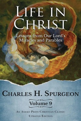 Life in Christ Vol 9 | Lessons from Our Lord's Miracles and Parables | Spurgeon