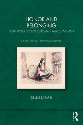 Honor and Belonging: Post-Harem Lives of Ottoman Palace Women by ?zlem Ba?ar?r P