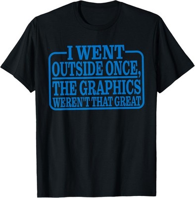 I Went Outside Once, The Graphics Weren't That Great -- T-Shirt