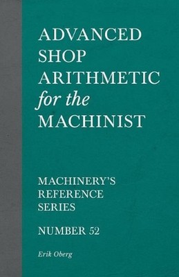 Advanced Shop Arithmetic for the Machinist - Machinery's Reference Series - Numb
