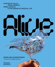 Alive: Synthetic Cells, Feral Robots, Rebellious AI, and the Design of Radical,