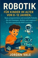 Robotik Fr Kinder Im Alter Von 8-12 Jahren: Baue, programmiere und erschaffe Rob