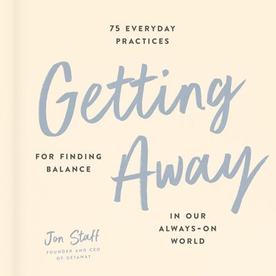Getting Away : 75 Everyday Practices for Finding Balance in Our Always-on Wor...