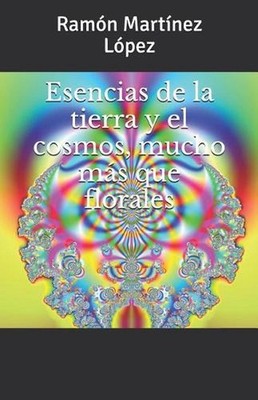 Esencias de la Tierra Y El Cosmos, Mucho Ms Que Florales by Ram?n Mart?nez L?pez
