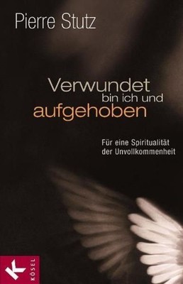 Verwundet bin ich und aufgehoben: Im Lachen und Weinen das Glück des Lebens find