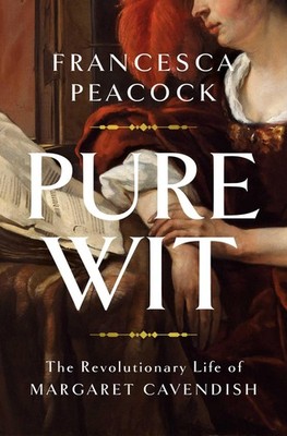 Pure Wit: The Revolutionary Life of Margaret Cavendish, Peacock, Francesca, New